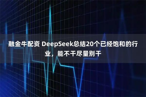 融金牛配资 DeepSeek总结20个已经饱和的行业，能不干尽量别干