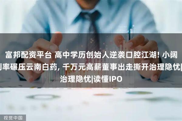 富邦配资平台 高中学历创始人逆袭口腔江湖! 小阔科技毛利率碾压云南白药, 千万元高薪董事出走撕开治理隐忧|读懂IPO